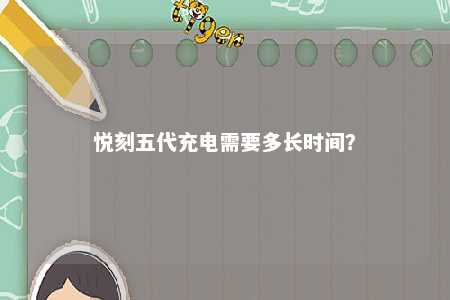 悦刻五代充电需要多长时间
	？ 